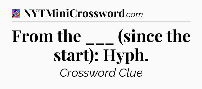 From the ___ (since the start): Hyph Crossword Clue