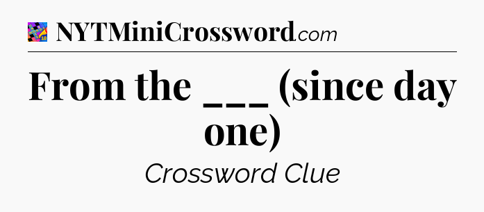 From the ___ (since day one) Crossword Clue