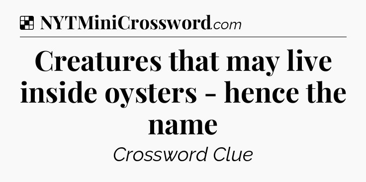 Solution: Creatures that may live inside oysters - hence the name - NYT Crossword
