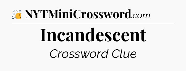 Incandescent - 7 Little Words