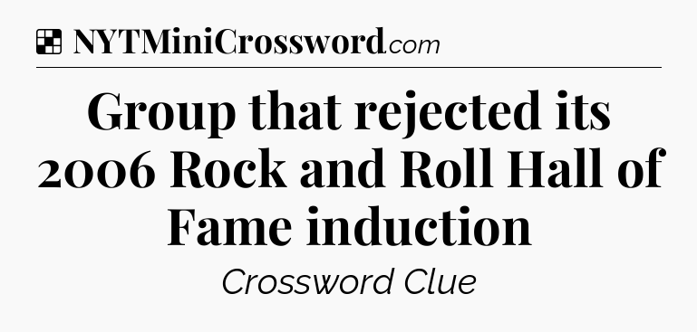 Solution: Group that rejected its 2006 Rock and Roll Hall of Fame induction - NYT Crossword