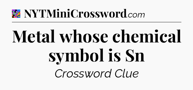 Metal whose chemical symbol is Sn Crossword Clue