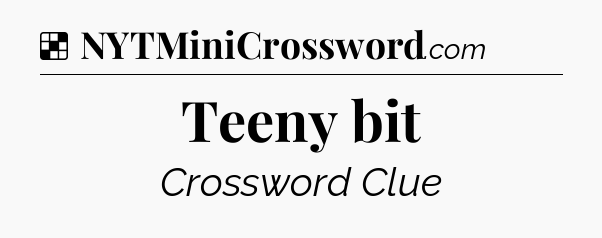 Solution: Teeny bit - NYT Crossword