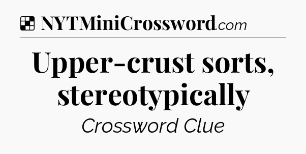 Solution: Upper-crust sorts, stereotypically - NYT Crossword