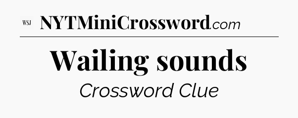 Wailing sounds - WSJ Crossword