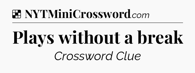 Solution: Plays without a break - NYT Crossword