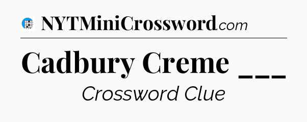 Cadbury Creme ___ Crossword Clue