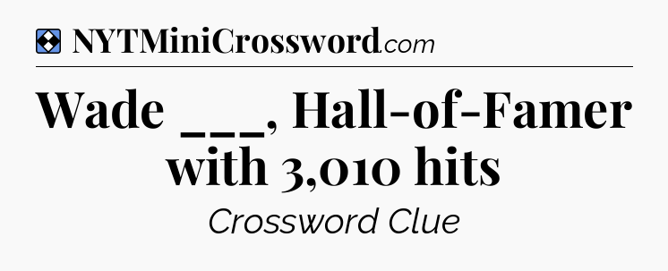 Solution: Wade ___, Hall-of-Famer with 3,010 hits - NYT Mini Crossword