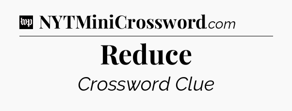 Reduce Crossword Clue