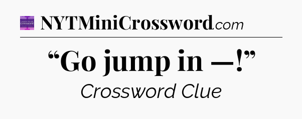 “Go jump in —!” - Thomas Joseph Crossword