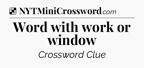 Solution: Word with work or window - NYT Crossword