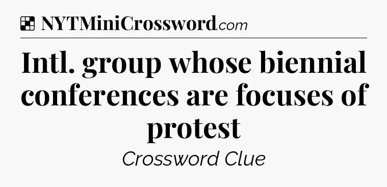 Solution: Intl. group whose biennial conferences are focuses of protest - NYT Crossword
