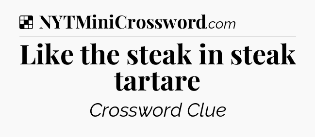 Solution: Like the steak in steak tartare - NYT Crossword