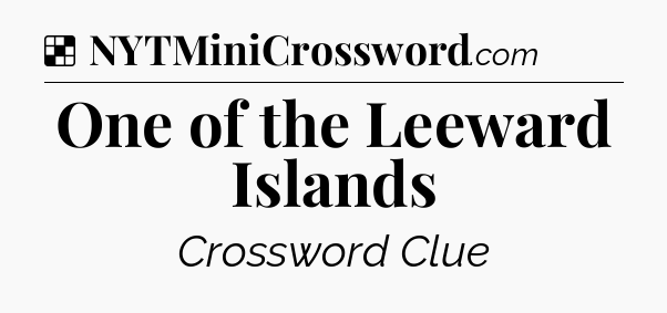 Solution: One of the Leeward Islands - NYT Crossword