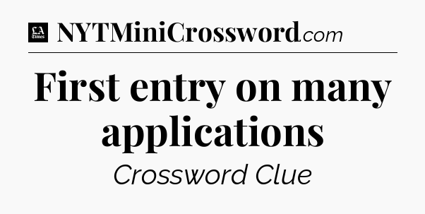 First entry on many applications - LA Times Crossword