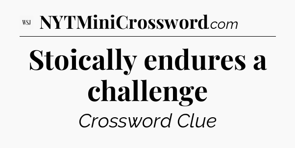 Stoically endures a challenge - WSJ Crossword