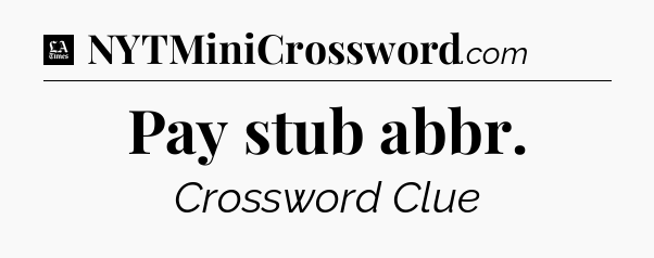 Pay stub abbr - LA Times Crossword