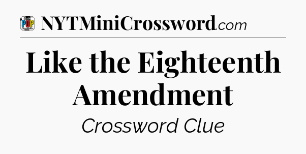 Like the Eighteenth Amendment Crossword Clue