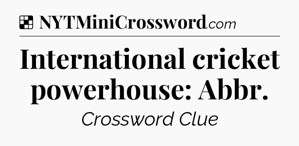 Solution: International cricket powerhouse: Abbr - NYT Crossword