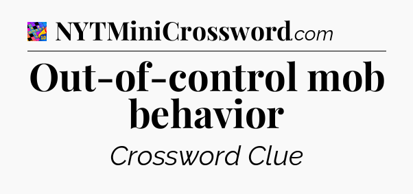 Out-of-control mob behavior Crossword Clue