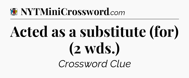 Acted as a substitute (for) (2 wds.) Crossword Clue