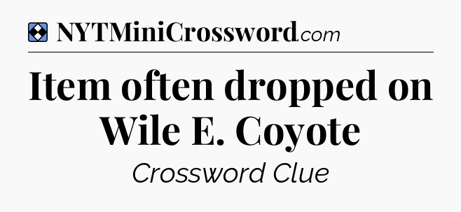 Solution: Item often dropped on Wile E. Coyote - NYT Mini Crossword