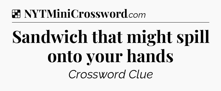Solution: Sandwich that might spill onto your hands - NYT Crossword