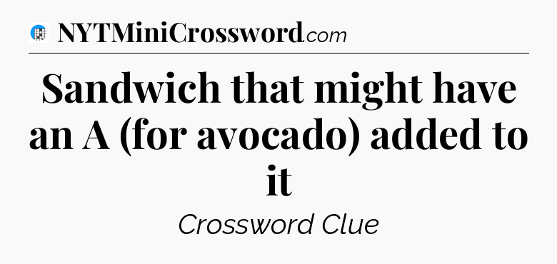 Sandwich that might have an A (for avocado) added to it Crossword Clue