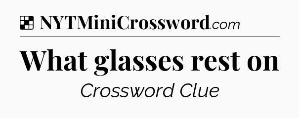 Solution: What glasses rest on - NYT Crossword