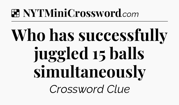 Solution: Who has successfully juggled 15 balls simultaneously - NYT Crossword