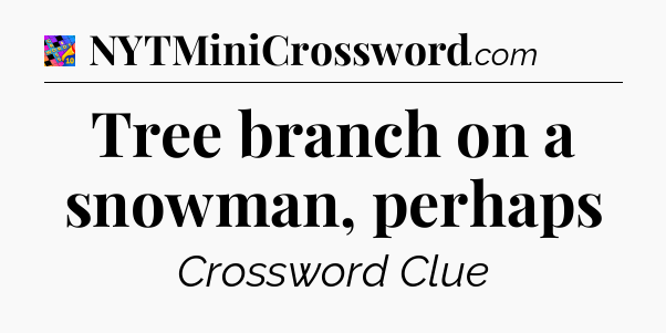 Tree branch on a snowman, perhaps Crossword Clue