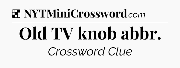 Solution: Old TV knob abbr - NYT Crossword
