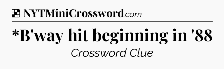 Solution: *B'way hit beginning in '88 - NYT Crossword