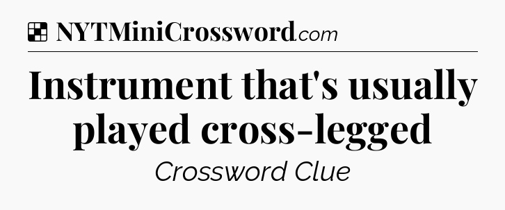 Solution: Instrument that's usually played cross-legged - NYT Crossword