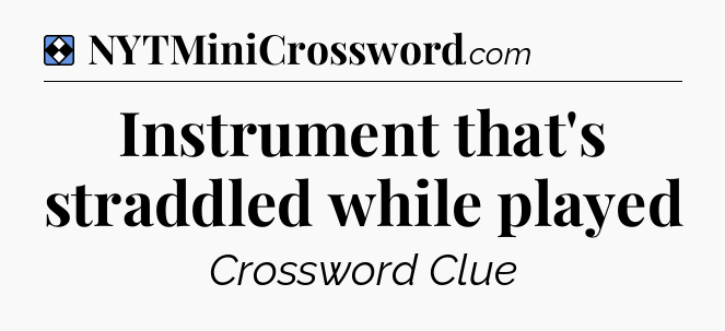 Solution: Instrument that's straddled while played - NYT Mini Crossword