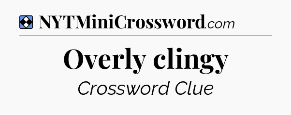 Solution: Overly clingy - NYT Mini Crossword