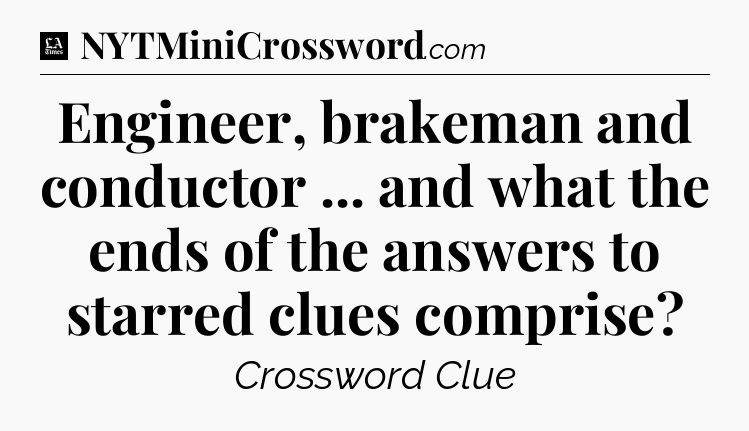 Engineer, brakeman and conductor ... and what the ends of the answers to starred clues comprise - LA Times Crossword