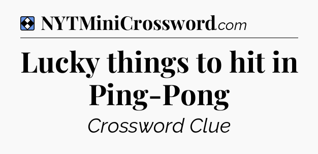 Solution: Lucky things to hit in Ping-Pong - NYT Mini Crossword