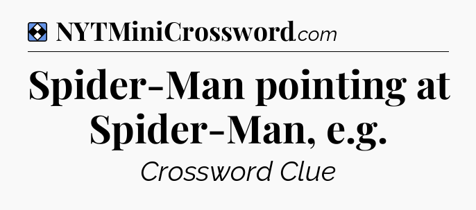 Solution: Spider-Man pointing at Spider-Man, e.g - NYT Mini Crossword