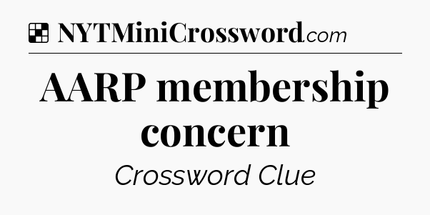 Solution: AARP membership concern - NYT Crossword