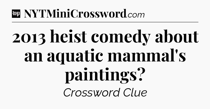 2013 heist comedy about an aquatic mammal's paintings Crossword Clue