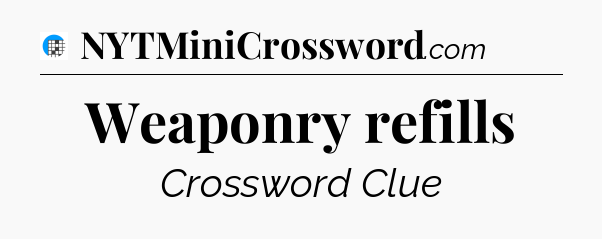 Weaponry refills Crossword Clue