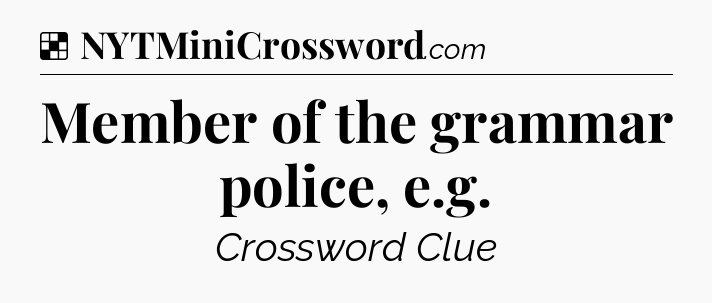 Solution: Member of the grammar police, e.g - NYT Crossword