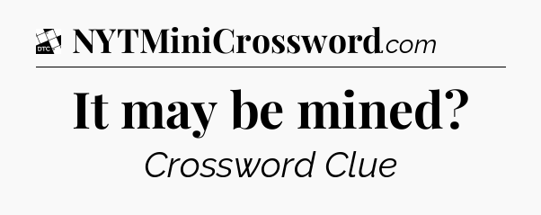 It may be mined - Daily Themed Classic Crossword