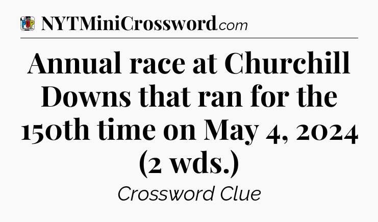 Annual race at Churchill Downs that ran for the 150th time on May 4, 2024 (2 wds.) Crossword Clue