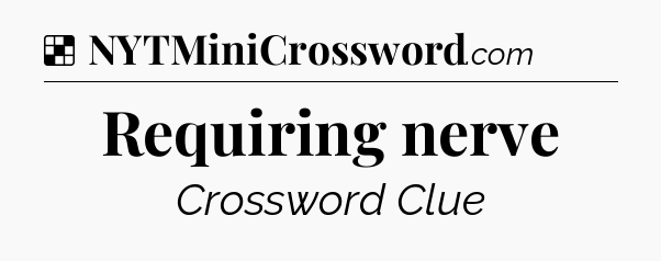 Solution: Requiring nerve - NYT Crossword
