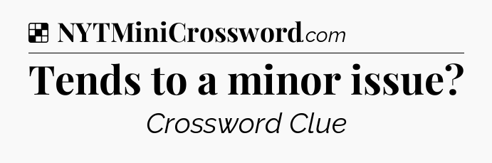 Solution: Tends to a minor issue - NYT Crossword
