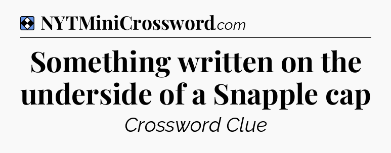 Solution: Something written on the underside of a Snapple cap - NYT Mini Crossword