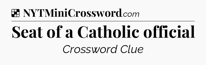 Solution: Seat of a Catholic official - NYT Crossword