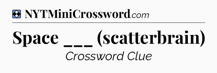 Solution: Space ___ (scatterbrain) - NYT Mini Crossword